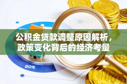 黔西公积金贷款调整原因解析，政策变化背后的经济考量