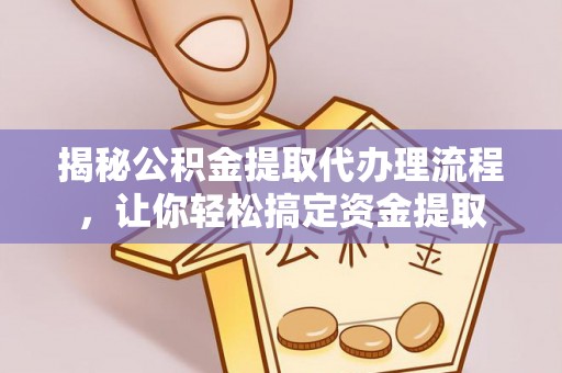 黔西揭秘公积金提取代办理流程，让你轻松搞定资金提取
