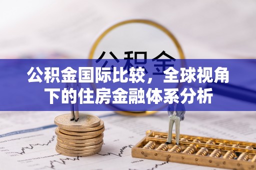 黔西公积金国际比较，全球视角下的住房金融体系分析