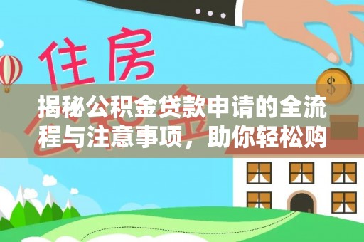 黔西揭秘公积金贷款申请的全流程与注意事项，助你轻松购房无忧