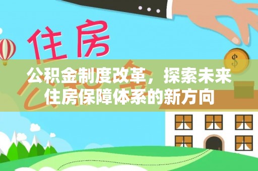 黔西公积金制度改革，探索未来住房保障体系的新方向
