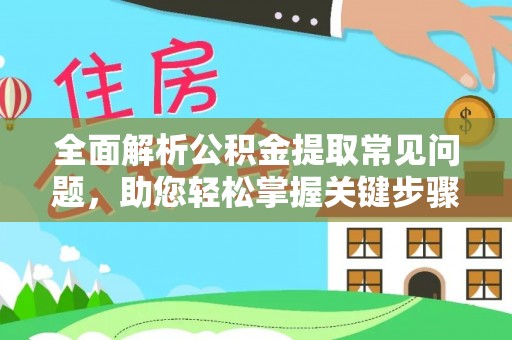 黔西全面解析公积金提取常见问题，助您轻松掌握关键步骤与技巧