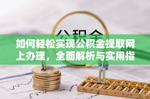 黔西如何轻松实现公积金提取网上办理，全面解析与实用指南