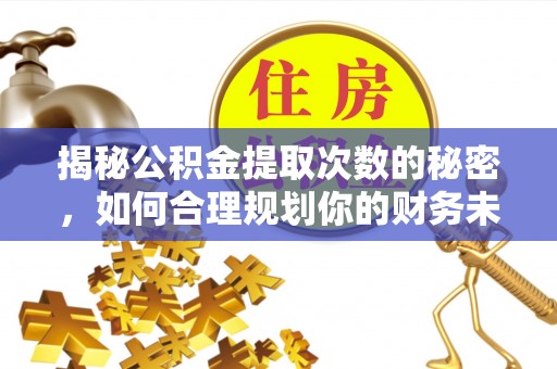 黔西揭秘公积金提取次数的秘密，如何合理规划你的财务未来？