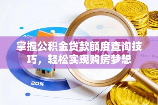 黔西掌握公积金贷款额度查询技巧，轻松实现购房梦想
