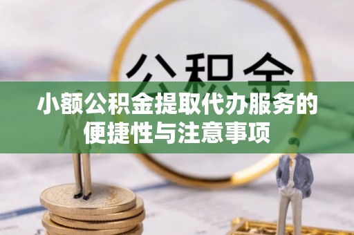 黔西小额公积金提取代办服务的便捷性与注意事项