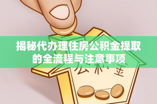 黔西揭秘代办理住房公积金提取的全流程与注意事项