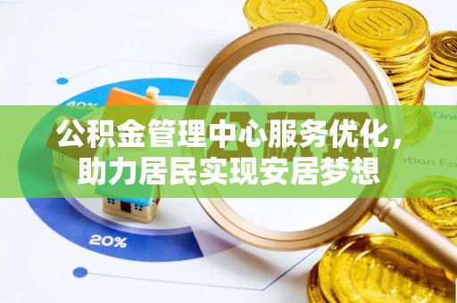 黔西公积金管理中心服务优化，助力居民实现安居梦想