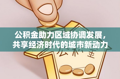 黔西公积金助力区域协调发展，共享经济时代的城市新动力
