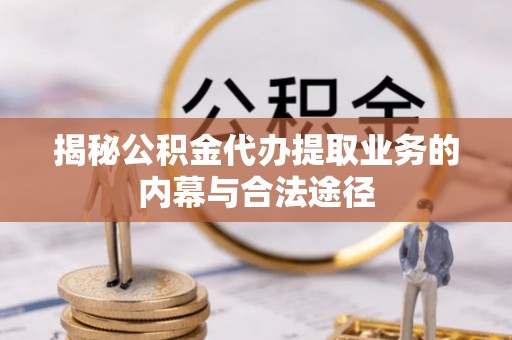 黔西揭秘公积金代办提取业务的内幕与合法途径