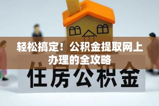 黔西轻松搞定！公积金提取网上办理的全攻略