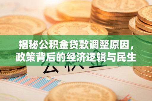 黔西揭秘公积金贷款调整原因，政策背后的经济逻辑与民生考量