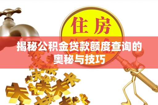 黔西揭秘公积金贷款额度查询的奥秘与技巧