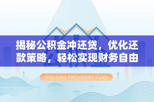 黔西揭秘公积金冲还贷，优化还款策略，轻松实现财务自由
