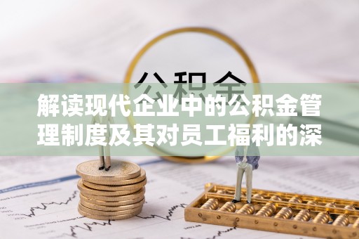 黔西解读现代企业中的公积金管理制度及其对员工福利的深远影响