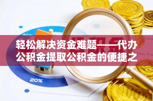 黔西轻松解决资金难题——代办公积金提取公积金的便捷之道