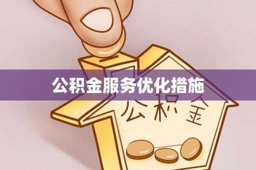 黔西公积金服务优化措施