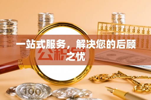 黔西一站式服务，解决您的后顾之忧