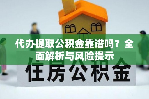 黔西代办提取公积金靠谱吗？全面解析与风险提示