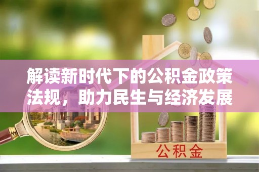 黔西解读新时代下的公积金政策法规，助力民生与经济发展的关键工具
