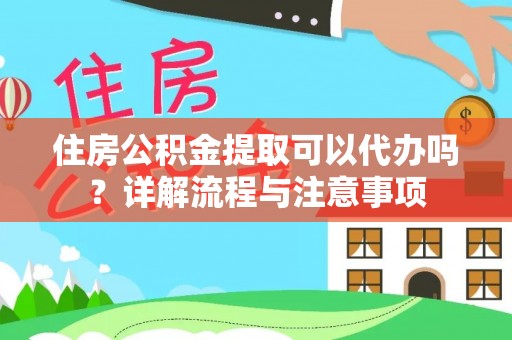 黔西住房公积金提取可以代办吗？详解流程与注意事项