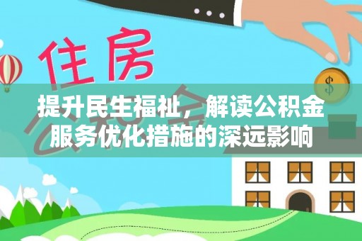 黔西提升民生福祉，解读公积金服务优化措施的深远影响