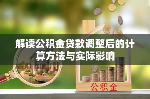 黔西解读公积金贷款调整后的计算方法与实际影响