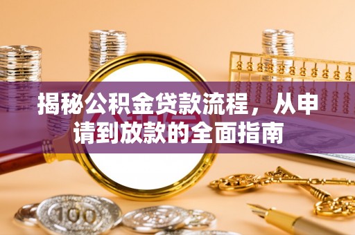 黔西揭秘公积金贷款流程，从申请到放款的全面指南
