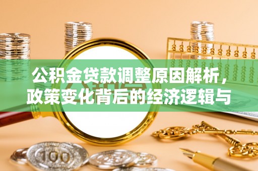 黔西公积金贷款调整原因解析，政策变化背后的经济逻辑与民生考量