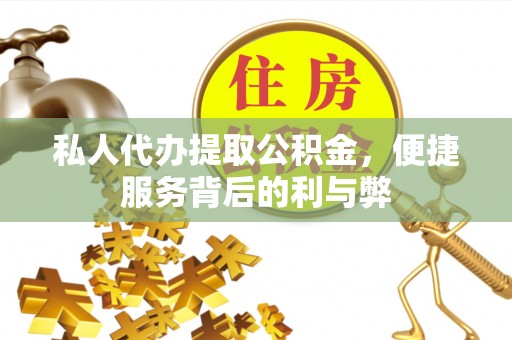 黔西私人代办提取公积金，便捷服务背后的利与弊