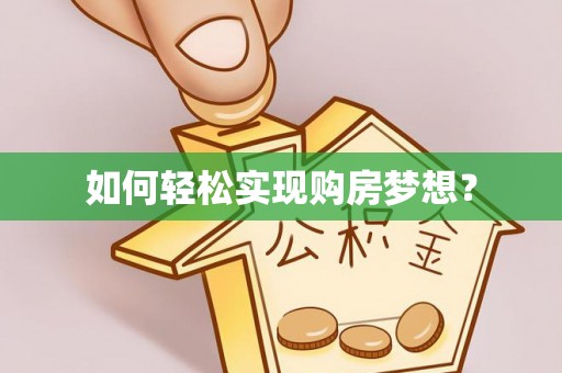 黔西如何轻松实现购房梦想？