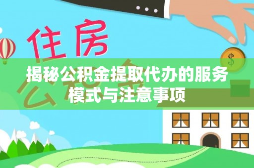 黔西揭秘公积金提取代办的服务模式与注意事项