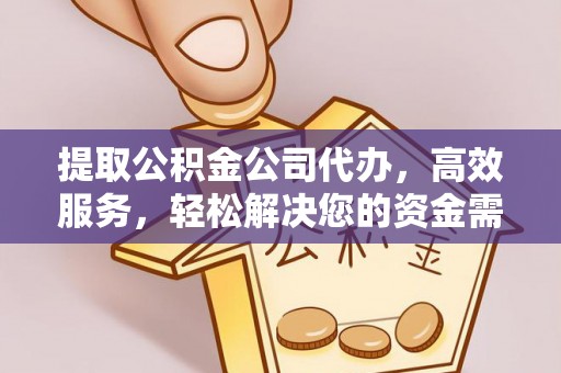 黔西提取公积金公司代办，高效服务，轻松解决您的资金需求