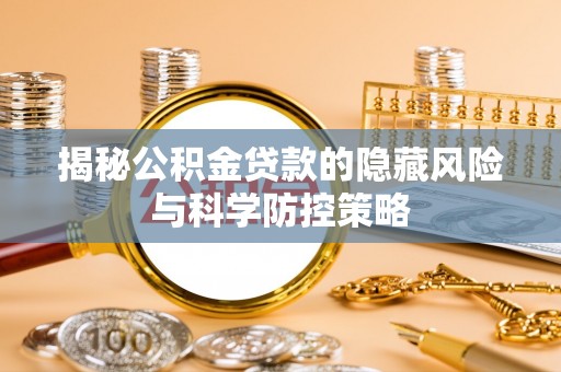 黔西揭秘公积金贷款的隐藏风险与科学防控策略