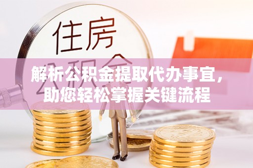 黔西解析公积金提取代办事宜，助您轻松掌握关键流程
